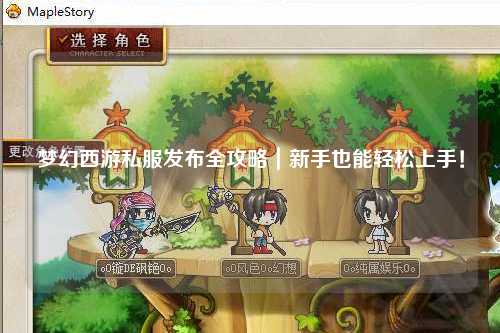 夢幻西游私服發(fā)布全攻略｜新手也能輕松上手！