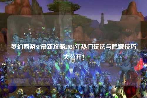 夢(mèng)幻西游SF最新攻略2024年熱門(mén)玩法與隱藏技巧大公開(kāi)！