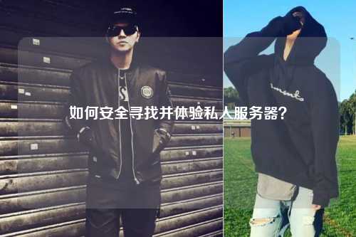 如何安全尋找并體驗(yàn)私人服務(wù)器？