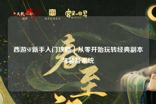 西游SF新手入門攻略｜從零開始玩轉(zhuǎn)經(jīng)典副本與裝備系統(tǒng)
